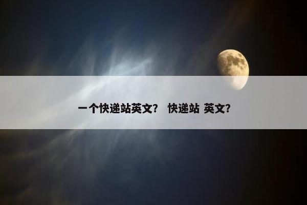 一个快递站英文？ 快递站 英文？