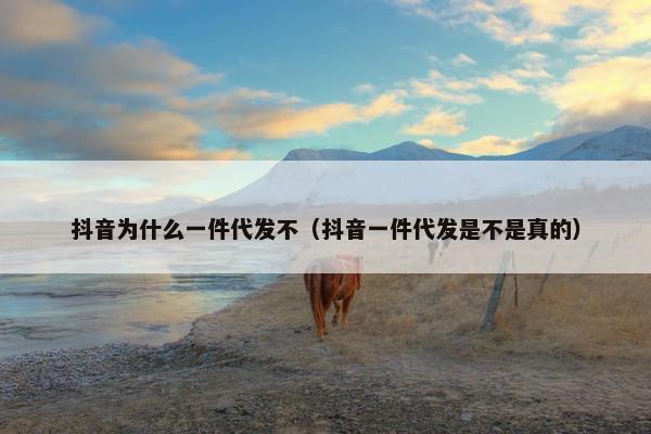 抖音为什么一件代发不（抖音一件代发是不是真的）