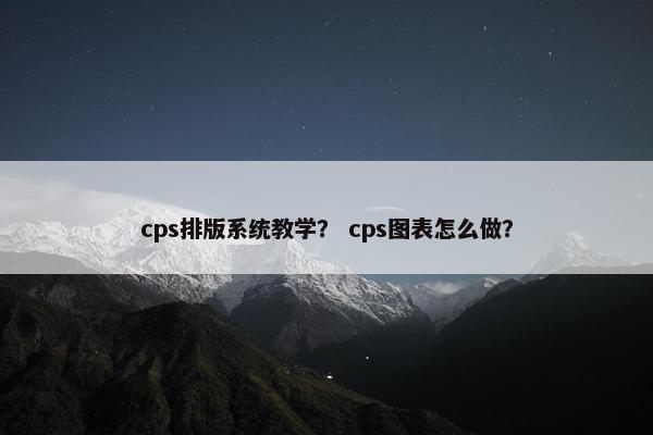 cps排版系统教学？ cps图表怎么做？