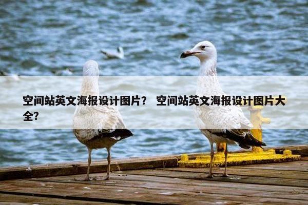 空间站英文海报设计图片？ 空间站英文海报设计图片大全？