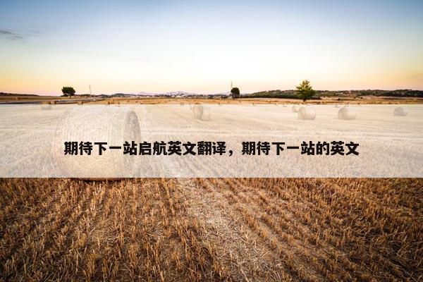 期待下一站启航英文翻译，期待下一站的英文