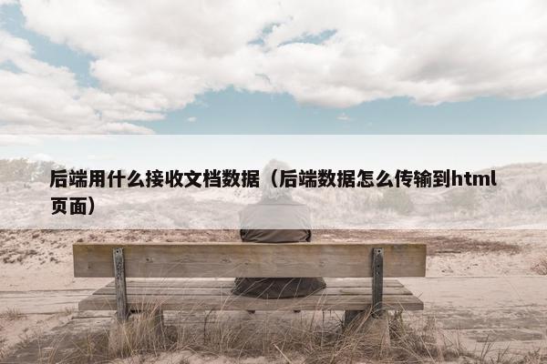 后端用什么接收文档数据（后端数据怎么传输到html页面）