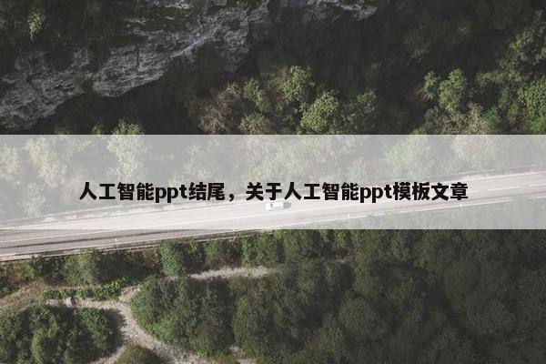 人工智能ppt结尾，关于人工智能ppt模板文章