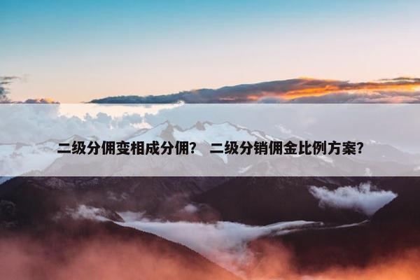 二级分佣变相成分佣？ 二级分销佣金比例方案？