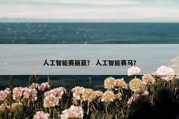 人工智能赛丽亚？ 人工智能赛马？