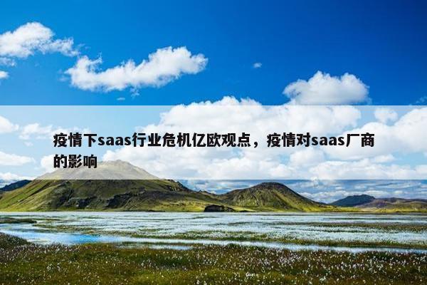 疫情下saas行业危机亿欧观点，疫情对saas厂商的影响