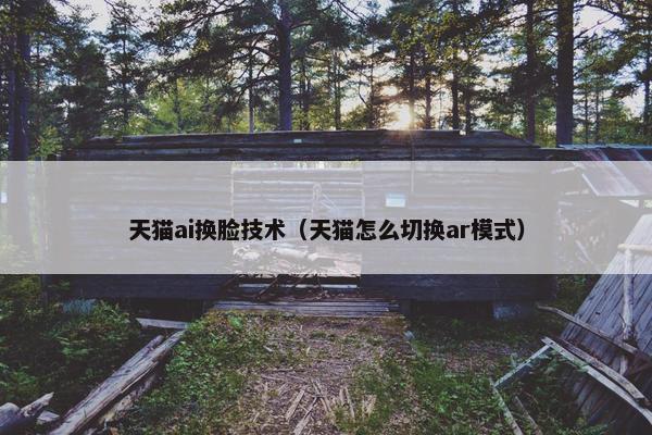 天猫ai换脸技术（天猫怎么切换ar模式）