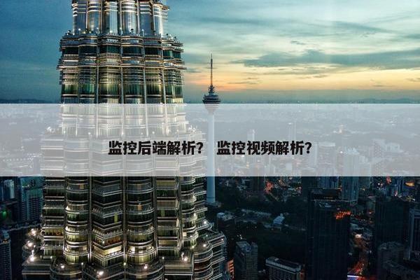 监控后端解析？ 监控视频解析？