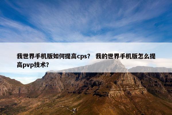 我世界手机版如何提高cps？ 我的世界手机版怎么提高pvp技术？