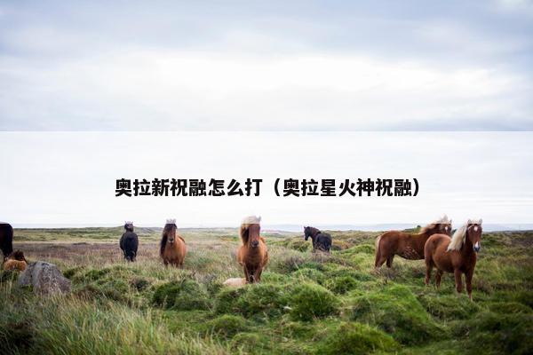 奥拉新祝融怎么打（奥拉星火神祝融）
