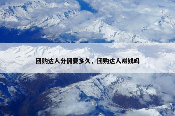 团购达人分佣要多久，团购达人赚钱吗