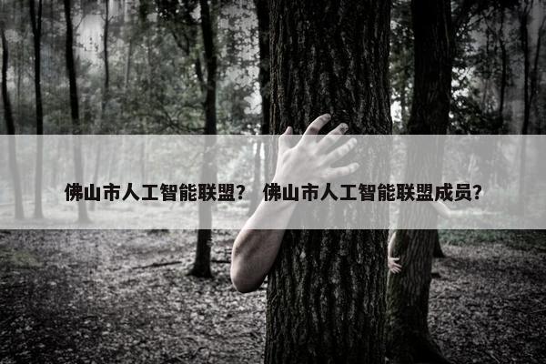 佛山市人工智能联盟？ 佛山市人工智能联盟成员？