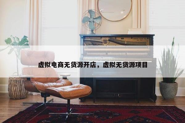 虚拟电商无货源开店，虚拟无货源项目