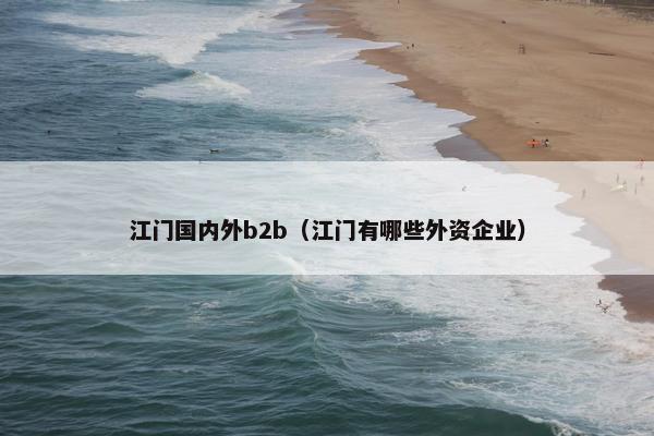 江门国内外b2b（江门有哪些外资企业）