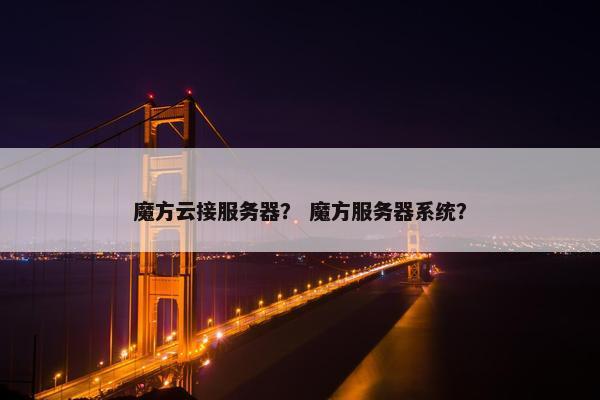 魔方云接服务器？ 魔方服务器系统？