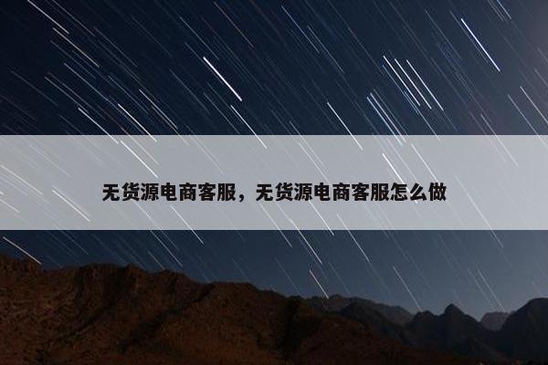 无货源电商客服，无货源电商客服怎么做