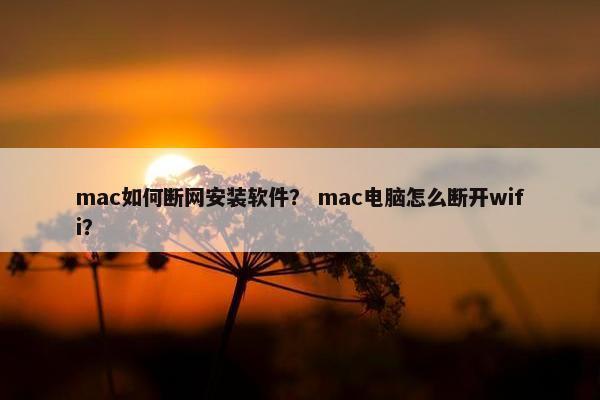 mac如何断网安装软件？ mac电脑怎么断开wifi？