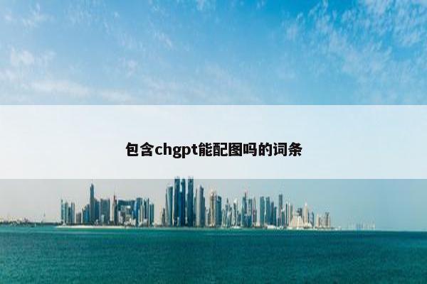 包含chgpt能配图吗的词条