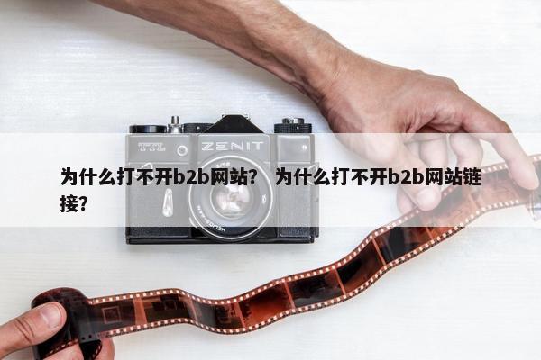 为什么打不开b2b网站？ 为什么打不开b2b网站链接？
