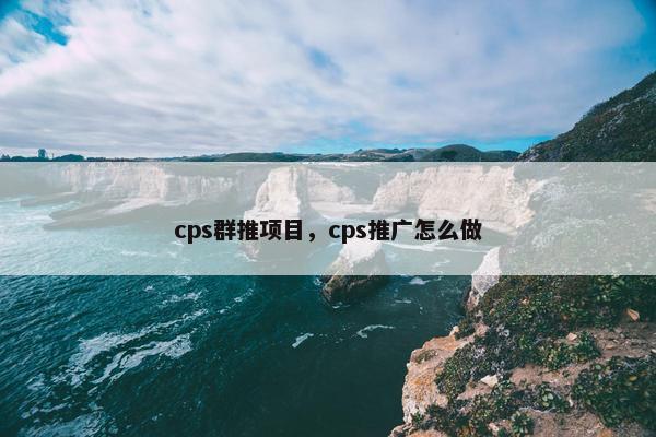 cps群推项目，cps推广怎么做