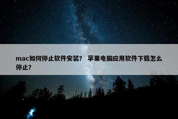 mac如何停止软件安装？ 苹果电脑应用软件下载怎么停止？
