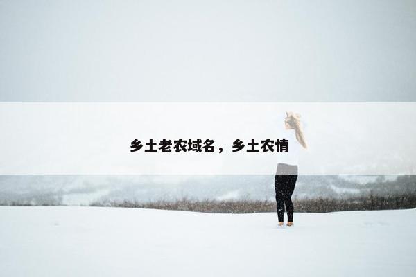 乡土老农域名，乡土农情