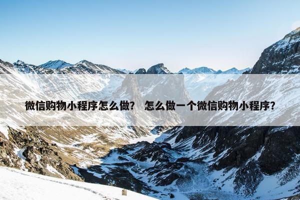 微信购物小程序怎么做？ 怎么做一个微信购物小程序？