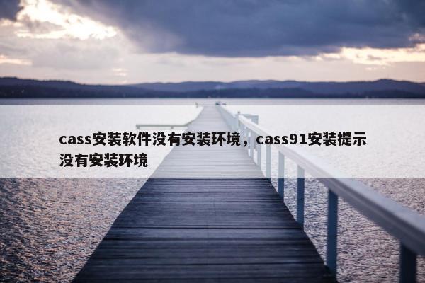 cass安装软件没有安装环境，cass91安装提示没有安装环境