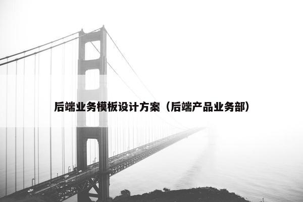 后端业务模板设计方案（后端产品业务部）