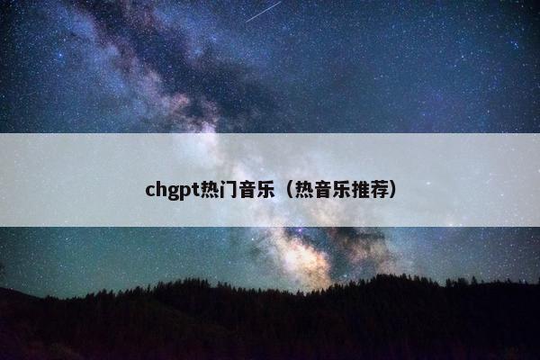 chgpt热门音乐（热音乐推荐）