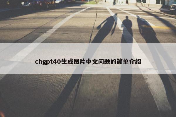 chgpt40生成图片中文问题的简单介绍