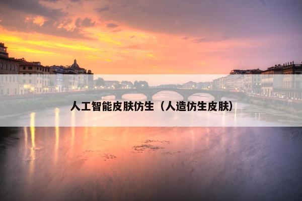 人工智能皮肤仿生（人造仿生皮肤）