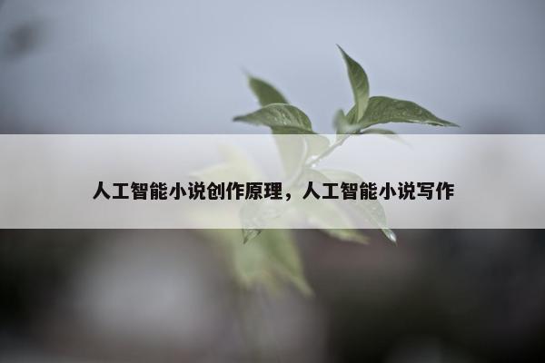 人工智能小说创作原理，人工智能小说写作
