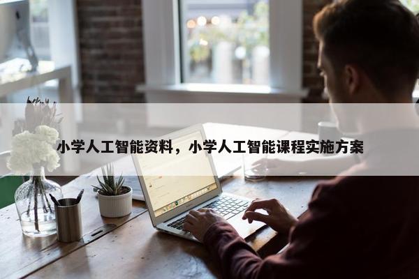 小学人工智能资料，小学人工智能课程实施方案