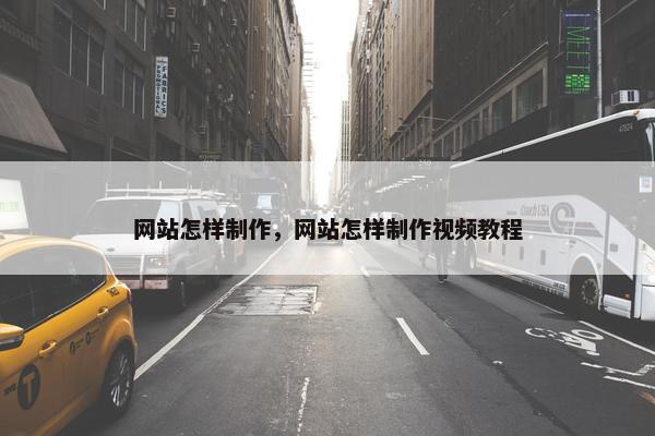 网站怎样制作，网站怎样制作视频教程