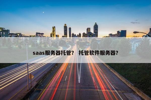 saas服务器托管？ 托管软件服务器？