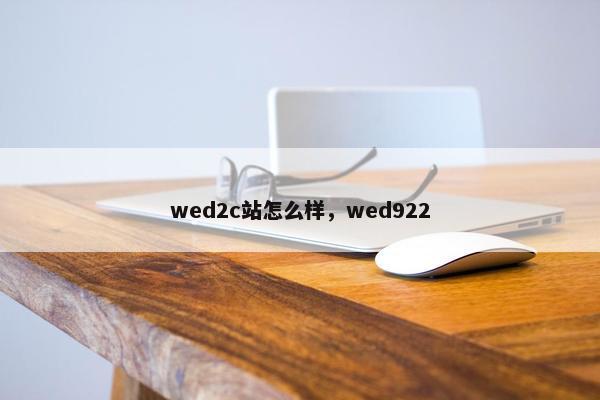 wed2c站怎么样，wed922