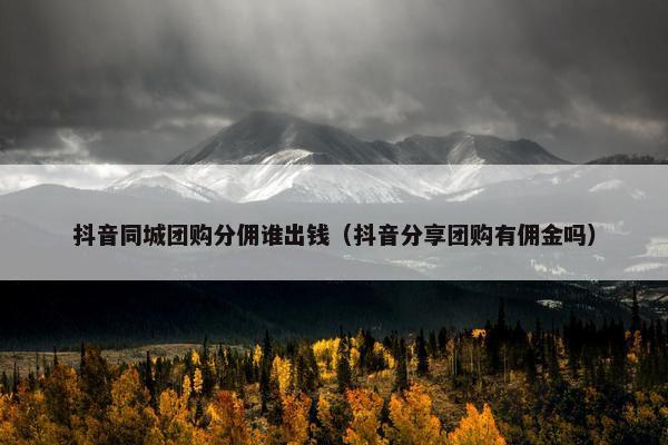 抖音同城团购分佣谁出钱（抖音分享团购有佣金吗）