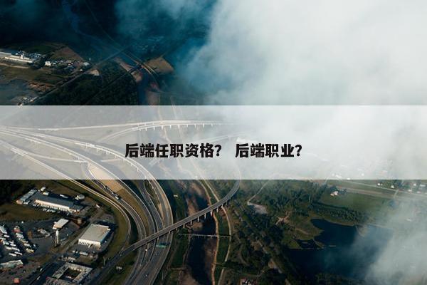 后端任职资格？ 后端职业？