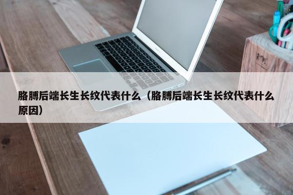 胳膊后端长生长纹代表什么（胳膊后端长生长纹代表什么原因）