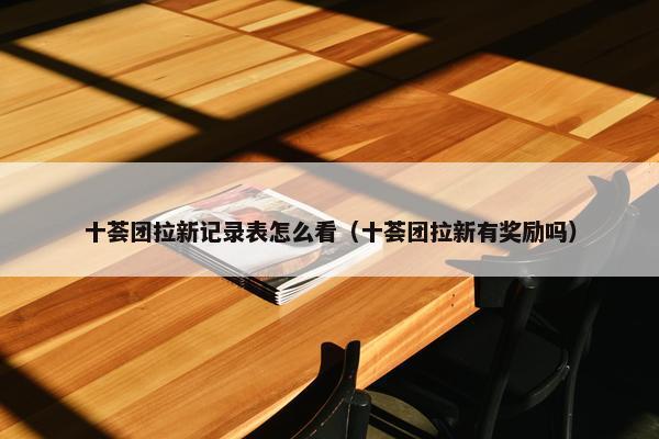 十荟团拉新记录表怎么看（十荟团拉新有奖励吗）