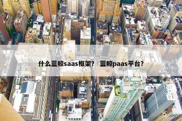 什么蓝鲸saas框架？ 蓝鲸paas平台？