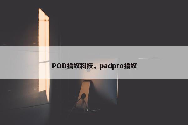 POD指纹科技，padpro指纹