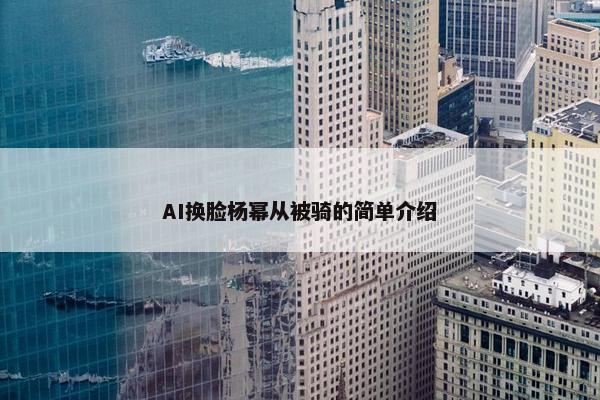 AI换脸杨幂从被骑的简单介绍