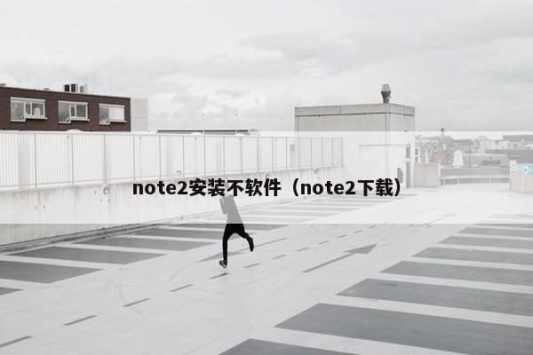 note2安装不软件（note2下载）