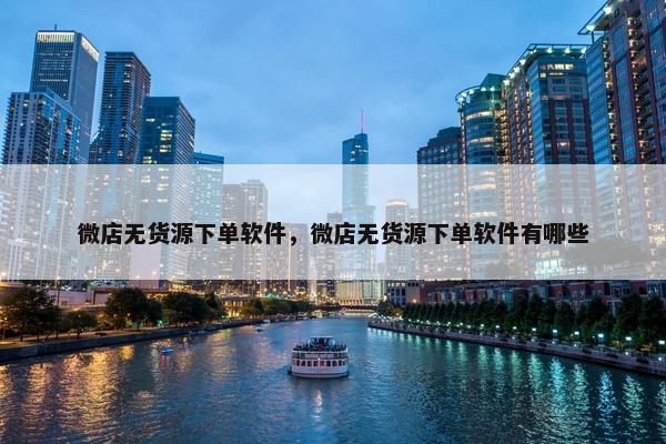 微店无货源下单软件，微店无货源下单软件有哪些
