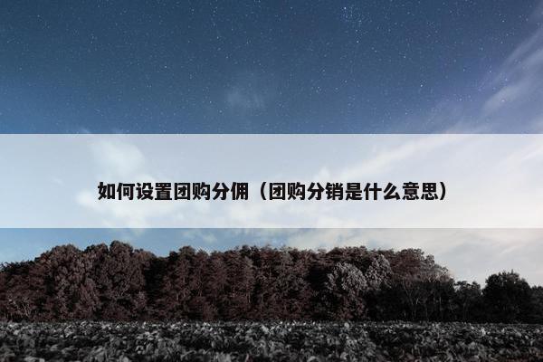 如何设置团购分佣（团购分销是什么意思）