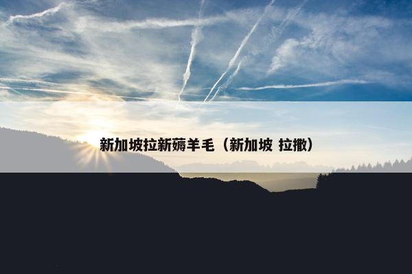 新加坡拉新薅羊毛（新加坡 拉撒）