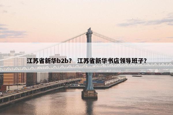 江苏省新华b2b？ 江苏省新华书店领导班子？