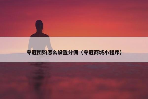 夺冠团购怎么设置分佣（夺冠商城小程序）